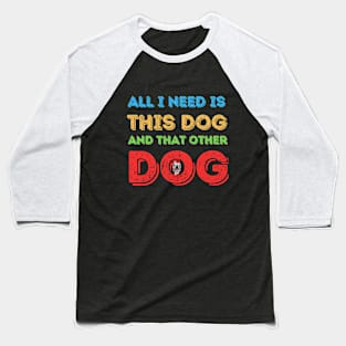 all i need is this dog and that other dog Baseball T-Shirt